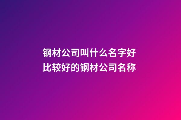 钢材公司叫什么名字好 比较好的钢材公司名称-第1张-公司起名-玄机派